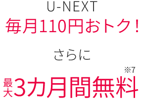 U-NEXT毎月110円おトク！さらに最大3カ月間無料
