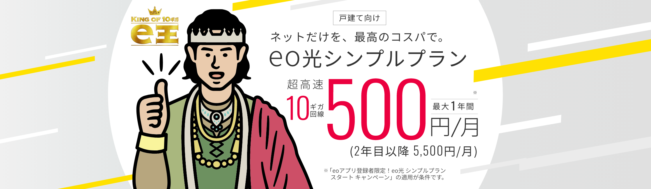 ネットだけを最高のコスパで。eo光シンプルプラン 超高速10ギガ回線最大1年間500円/月 ※「eoアプリ登録者限定！eo光シンプルプランスタートキャンペーン」の適用が条件です。